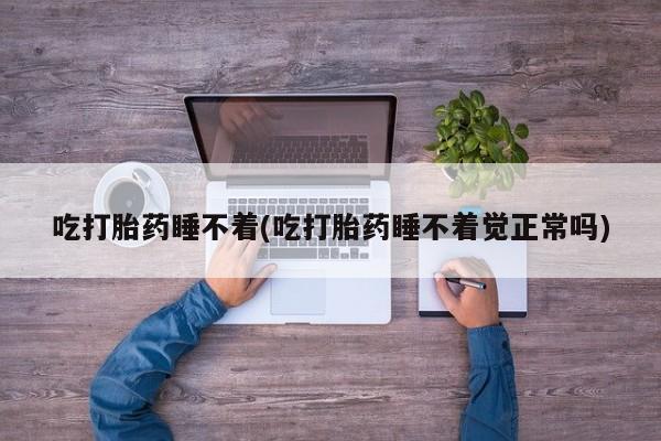 哪里有米索前列醇片吃打胎药睡不着(吃打胎药睡不着觉正常吗)