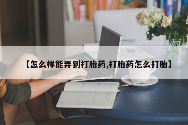 哪里有米索前列醇片【怎么样能弄到打胎药,打胎药怎么打胎】