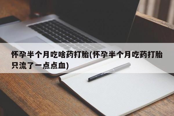 哪里有米索前列醇片怀孕半个月吃啥药打胎(怀孕半个月吃药打胎只流了一点点血)