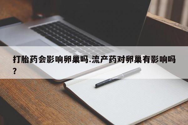 哪里有米索前列醇片打胎药会影响卵巢吗.流产药对卵巢有影响吗？