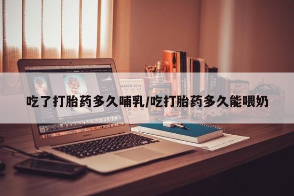 哪里有米索前列醇片吃了打胎药多久哺乳/吃打胎药多久能喂奶