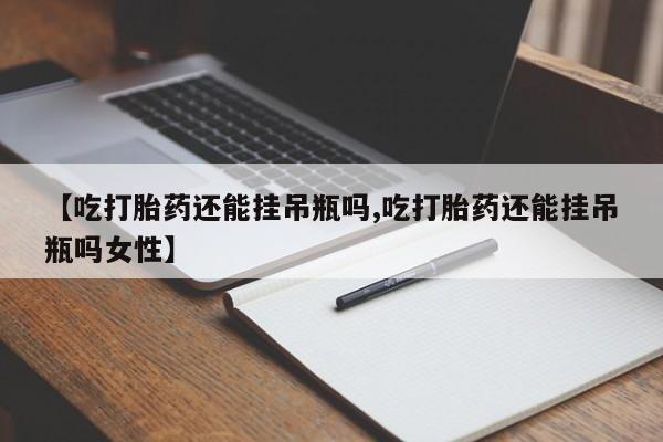 哪里有米索前列醇片【吃打胎药还能挂吊瓶吗,吃打胎药还能挂吊瓶吗女性】