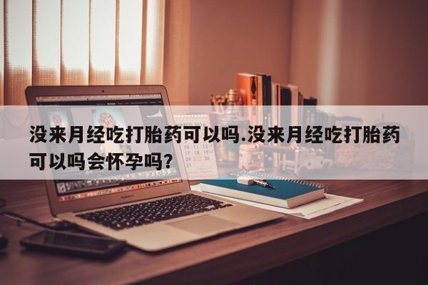 哪里有米索前列醇片没来月经吃打胎药可以吗.没来月经吃打胎药可以吗会怀孕吗？