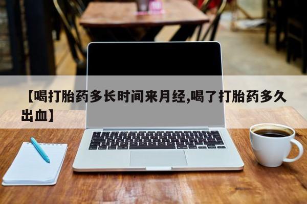 哪里有米索前列醇片【喝打胎药多长时间来月经,喝了打胎药多久出血】