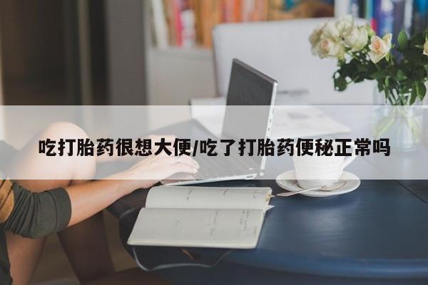 哪里有米索前列醇片吃打胎药很想大便/吃了打胎药便秘正常吗