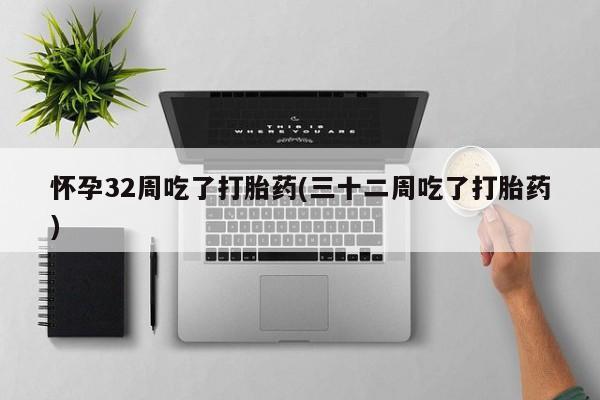 哪里有米索前列醇片怀孕32周吃了打胎药(三十二周吃了打胎药)
