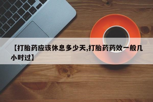 哪里有米索前列醇片【打胎药应该休息多少天,打胎药药效一般几小时过】