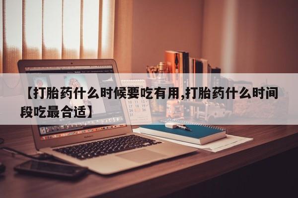 哪里有米索前列醇片【打胎药什么时候要吃有用,打胎药什么时间段吃最合适】