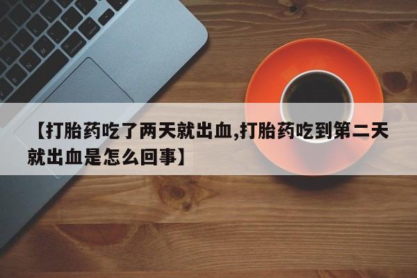 哪里有米索前列醇片【打胎药吃了两天就出血,打胎药吃到第二天就出血是怎么回事】