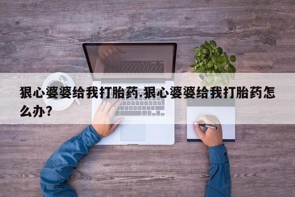 哪里有米索前列醇片狠心婆婆给我打胎药.狠心婆婆给我打胎药怎么办？