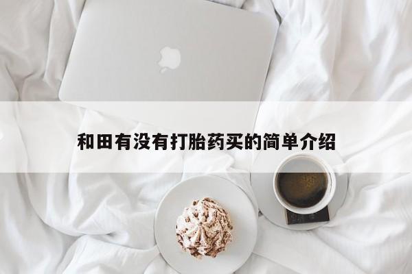哪里有米索前列醇片和田有没有打胎药买的简单介绍
