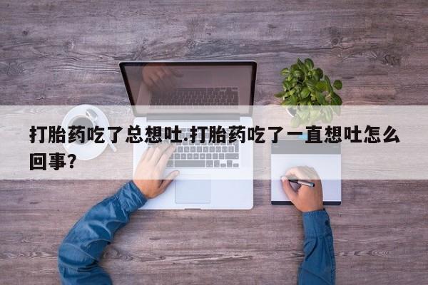 哪里有米索前列醇片打胎药吃了总想吐.打胎药吃了一直想吐怎么回事？