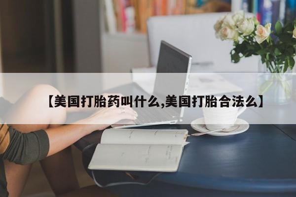 哪里有米索前列醇片【美国打胎药叫什么,美国打胎合法么】