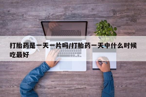 哪里有米索前列醇片打胎药是一天一片吗/打胎药一天中什么时候吃最好