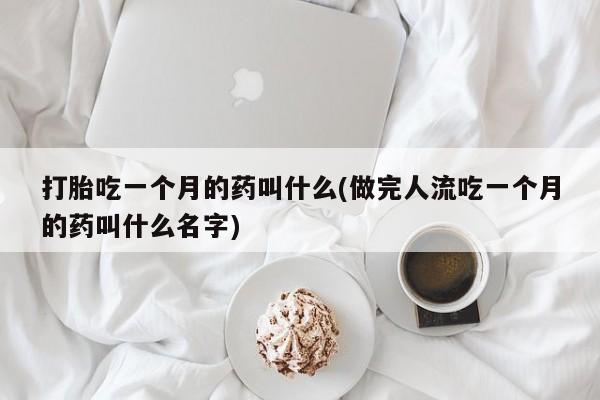 哪里有米索前列醇片打胎吃一个月的药叫什么(做完人流吃一个月的药叫什么名字)
