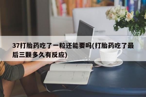 哪里有米索前列醇片37打胎药吃了一粒还能要吗(打胎药吃了最后三颗多久有反应)