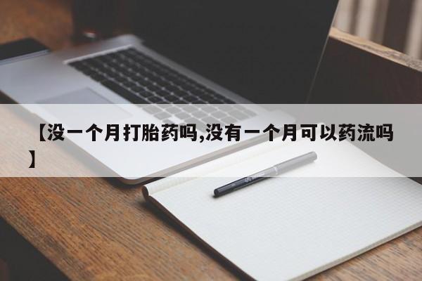 哪里有米索前列醇片【没一个月打胎药吗,没有一个月可以药流吗】