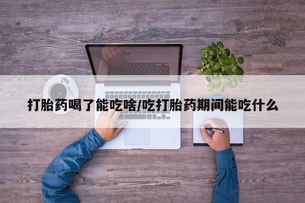 哪里有米索前列醇片打胎药喝了能吃啥/吃打胎药期间能吃什么