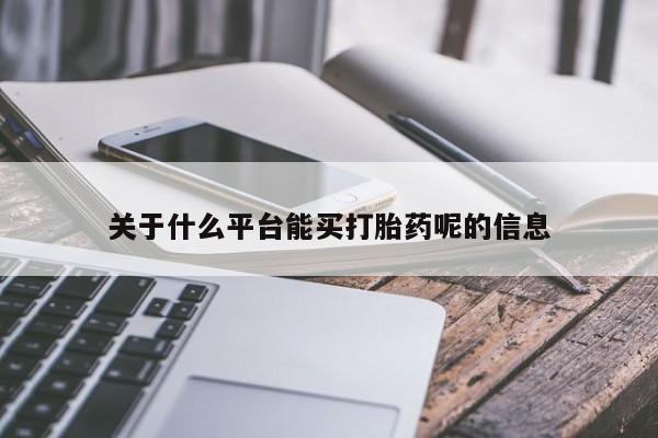 哪里有米索前列醇片关于什么平台能买打胎药呢的信息