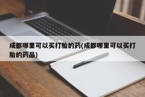 哪里有米索前列醇片成都哪里可以买打胎的药(成都哪里可以买打胎的药品)