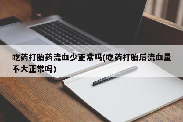 哪里有米索前列醇片吃药打胎药流血少正常吗(吃药打胎后流血量不大正常吗)