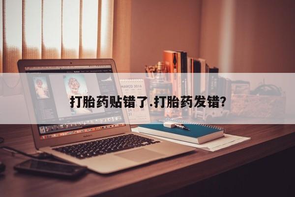 哪里有米索前列醇片打胎药贴错了.打胎药发错？