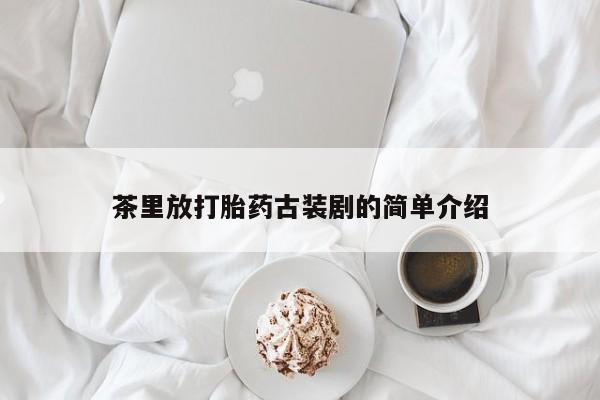 哪里有米索前列醇片茶里放打胎药古装剧的简单介绍