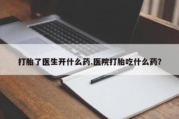 哪里有米索前列醇片打胎了医生开什么药.医院打胎吃什么药？