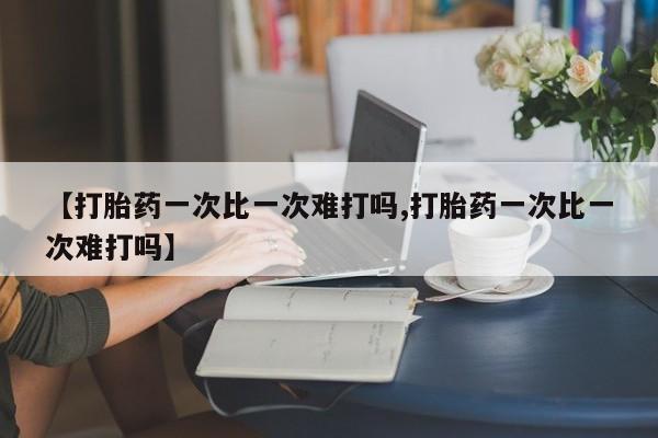 哪里有米索前列醇片【打胎药一次比一次难打吗,打胎药一次比一次难打吗】