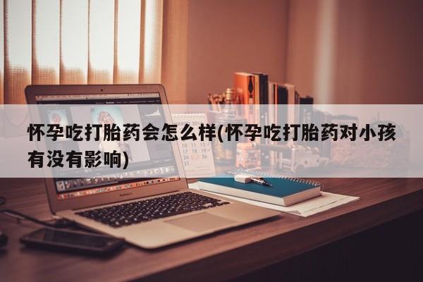 哪里有米索前列醇片怀孕吃打胎药会怎么样(怀孕吃打胎药对小孩有没有影响)