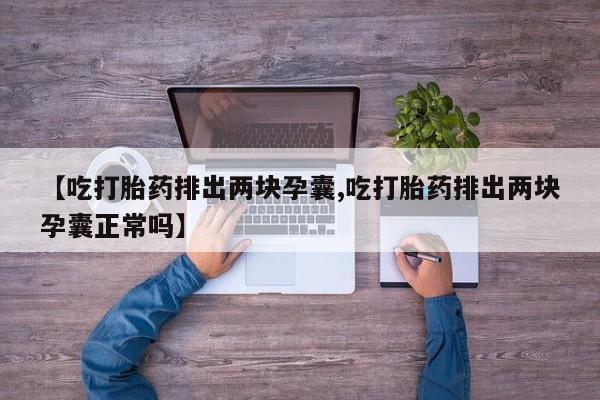哪里有米索前列醇片【吃打胎药排出两块孕囊,吃打胎药排出两块孕囊正常吗】