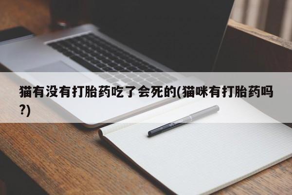 哪里有米索前列醇片猫有没有打胎药吃了会死的(猫咪有打胎药吗?)