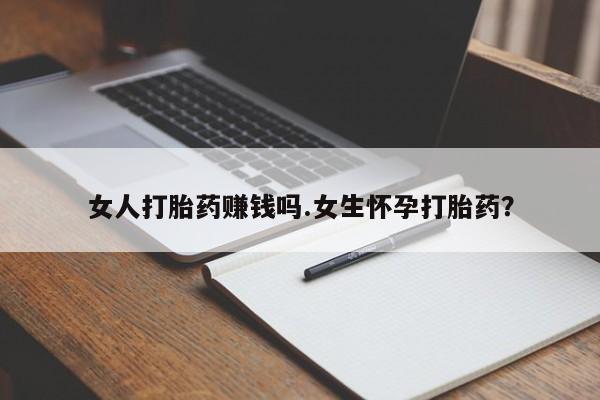 哪里有米索前列醇片女人打胎药赚钱吗.女生怀孕打胎药？