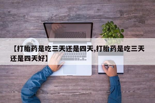 哪里有米索前列醇片【打胎药是吃三天还是四天,打胎药是吃三天还是四天好】