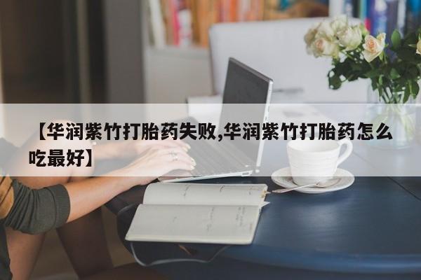 哪里有米索前列醇片【华润紫竹打胎药失败,华润紫竹打胎药怎么吃最好】