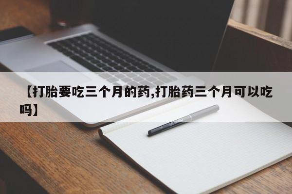 哪里有米索前列醇片【打胎要吃三个月的药,打胎药三个月可以吃吗】