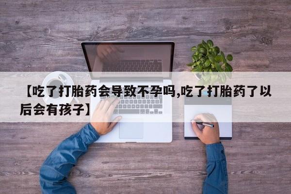 哪里有米索前列醇片【吃了打胎药会导致不孕吗,吃了打胎药了以后会有孩子】