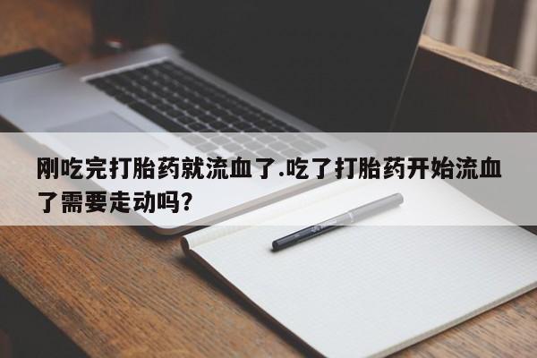 哪里有米索前列醇片刚吃完打胎药就流血了.吃了打胎药开始流血了需要走动吗？