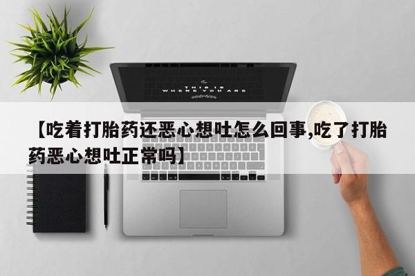 哪里有米索前列醇片【吃着打胎药还恶心想吐怎么回事,吃了打胎药恶心想吐正常吗】