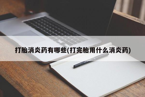 哪里有米索前列醇片打胎消炎药有哪些(打完胎用什么消炎药)