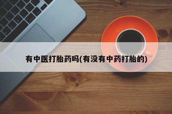 哪里有米索前列醇片有中医打胎药吗(有没有中药打胎的)
