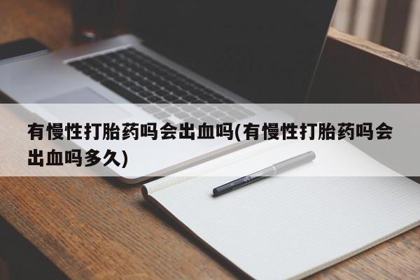 哪里有米索前列醇片有慢性打胎药吗会出血吗(有慢性打胎药吗会出血吗多久)