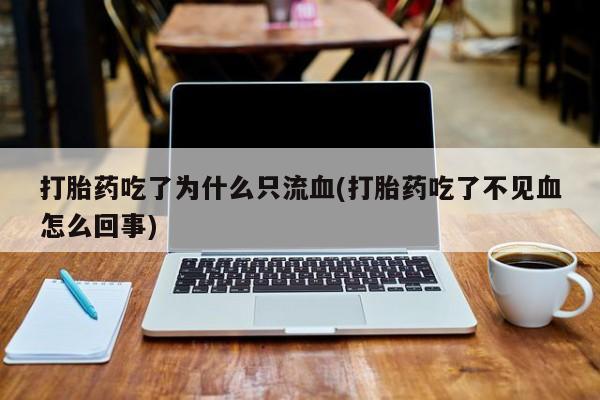 哪里有米索前列醇片打胎药吃了为什么只流血(打胎药吃了不见血怎么回事)