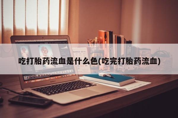 哪里有米索前列醇片吃打胎药流血是什么色(吃完打胎药流血)