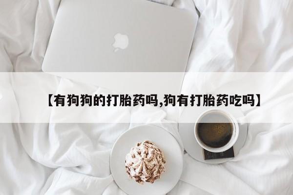 哪里有米索前列醇片【有狗狗的打胎药吗,狗有打胎药吃吗】