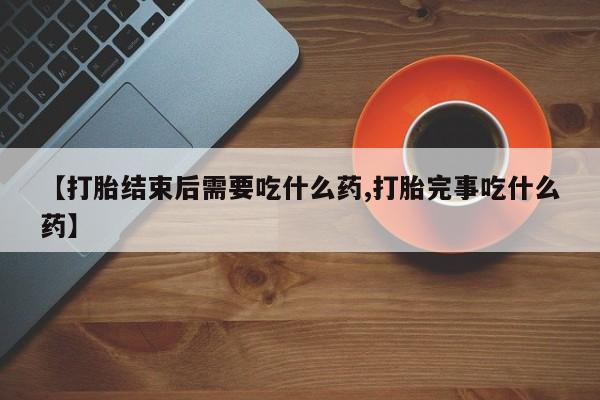 哪里有米索前列醇片【打胎结束后需要吃什么药,打胎完事吃什么药】