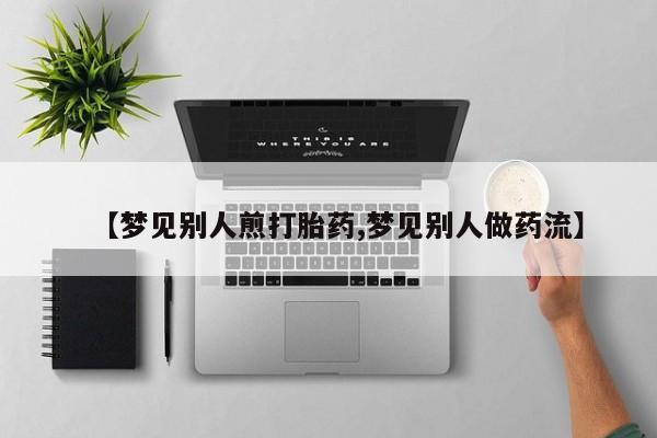 哪里有米索前列醇片【梦见别人煎打胎药,梦见别人做药流】