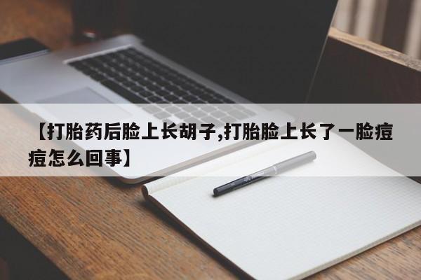 哪里有米索前列醇片【打胎药后脸上长胡子,打胎脸上长了一脸痘痘怎么回事】