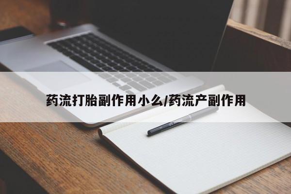 哪里有米索前列醇片药流打胎副作用小么/药流产副作用