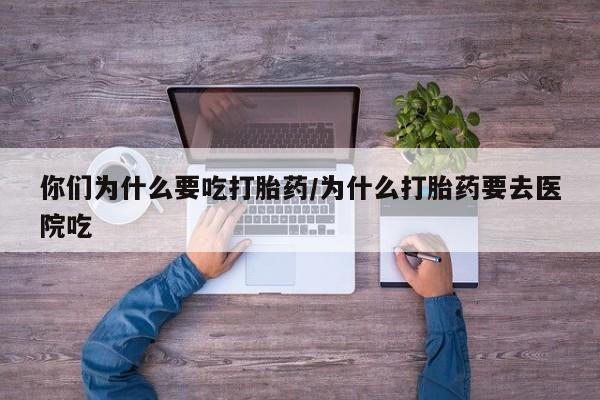 哪里有米索前列醇片你们为什么要吃打胎药/为什么打胎药要去医院吃